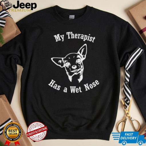 Chihuahua my therapist has a wet nose shirt