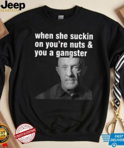 Womens When She Suckin On You're Nuts And You A Gangster T Shirt