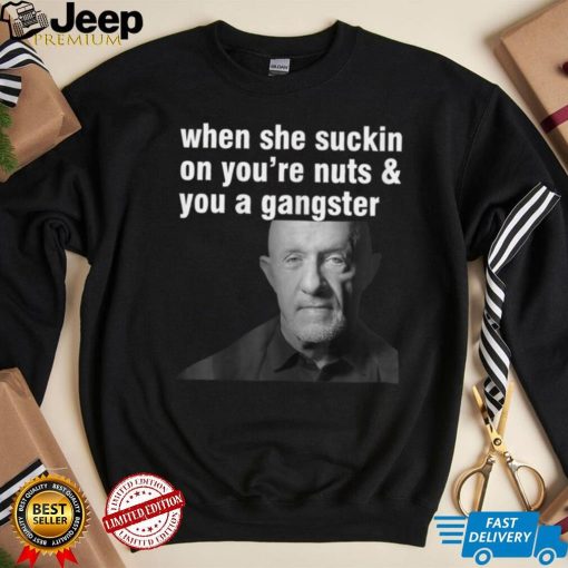 Womens When She Suckin On You’re Nuts And You A Gangster T Shirt