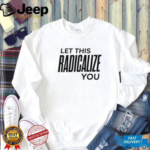 Let this radicalize you funny T shirts
