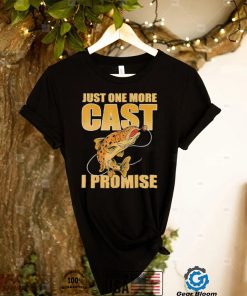 ust One More Cast I Promise Fish Fishing T Shirt