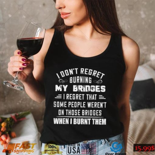 I Don’t Regret Burning My Bridges I Regret That Some People T Shirt