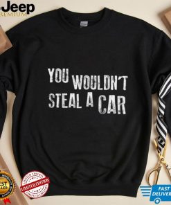 You Wouldn't Steal A Car Funny T Shirt