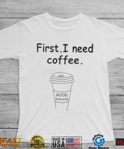 Ferry Wilford first I need coffee Good Morning shirt