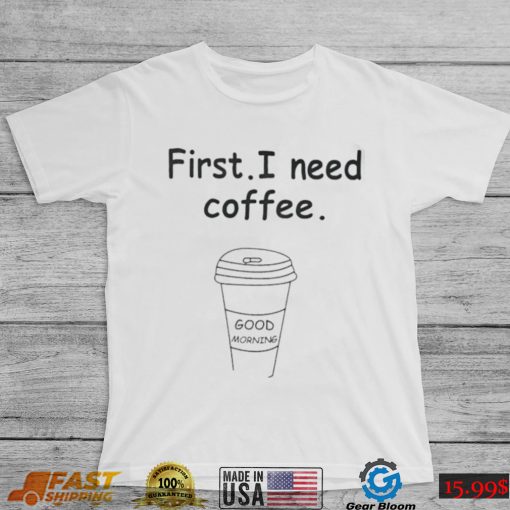 Ferry Wilford first I need coffee Good Morning shirt