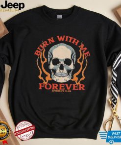 Skull burn with me forever shirt