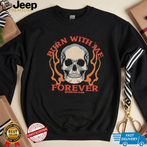 Skull burn with me forever shirt