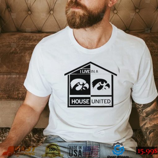 Iowa Hawkeyes I live in a House United shirt