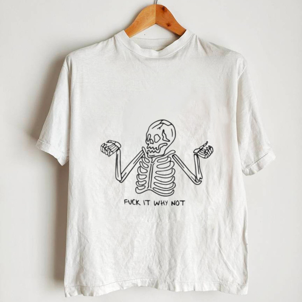 Skeleton fuck it why not shirt