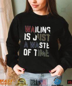 Wailing Is Just A Waste Of Time T Shirt