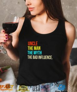 Uncle the man the myth the bad influence shirt