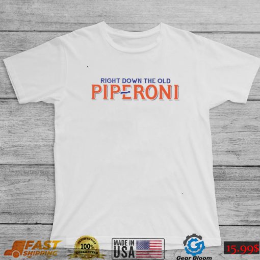 Right down the old piperoni shirt