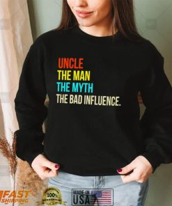 Uncle the man the myth the bad influence shirt