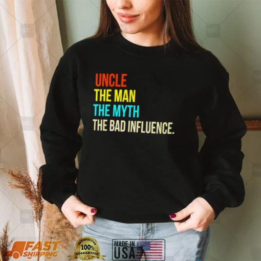 Uncle the man the myth the bad influence shirt