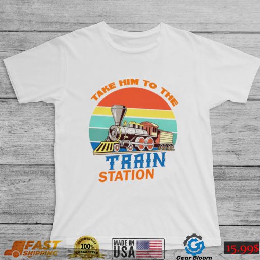 Take him to the train station vintage shirt