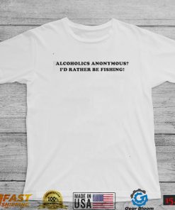 Alcoholics anonymous i’d rather be fishing Shirt