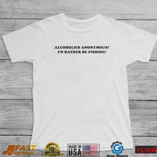 Alcoholics anonymous i’d rather be fishing Shirt