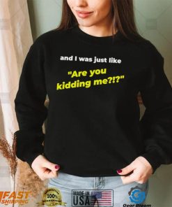 And I was just like are you kidding me shirt