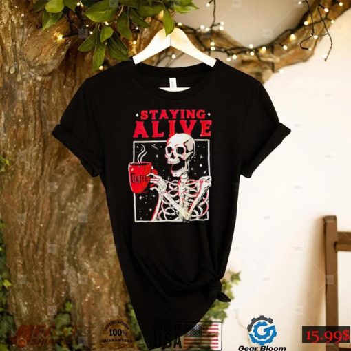 Skeleton coffee staying alive shirt