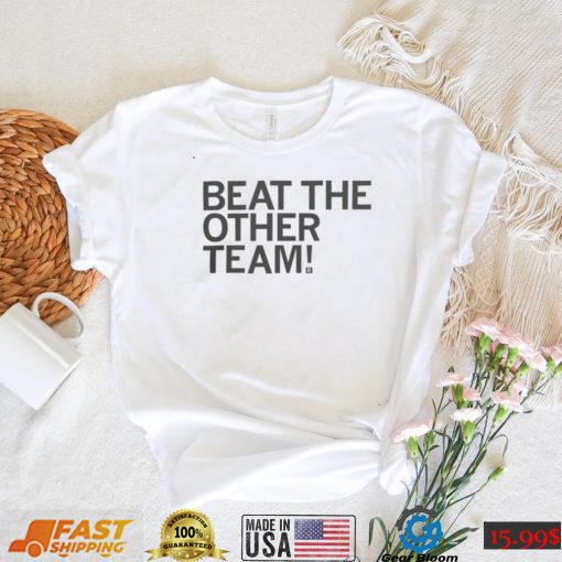 Beat The Other Team T shirt