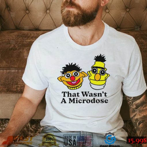 Bert & Ernie that wasn’t a microdose shirt