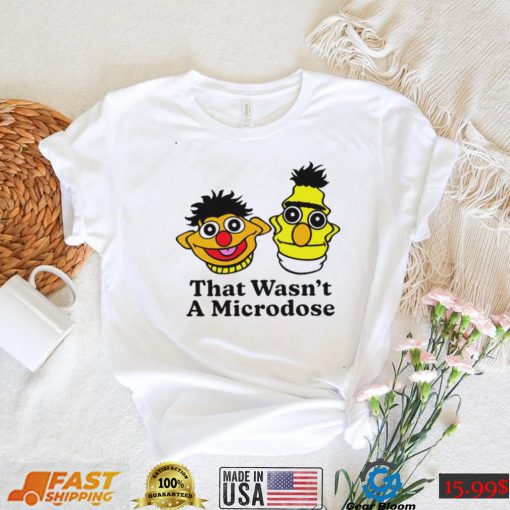 Bert & Ernie that wasn’t a microdose shirt