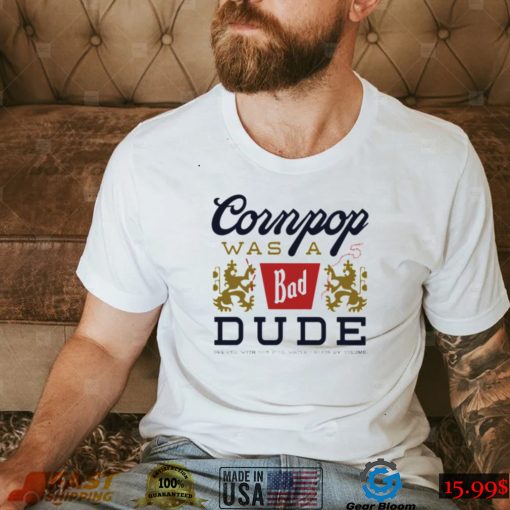 Cornpop was a bad Dude brewed with shirt