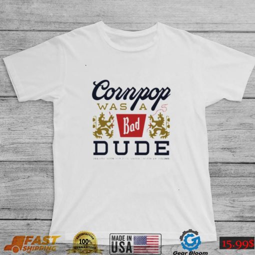 Cornpop was a bad Dude brewed with shirt