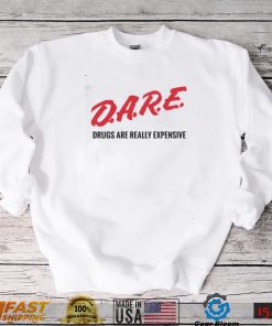 Dare drugs are really expensive t shirt