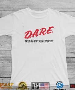 Dare drugs are really expensive t shirt