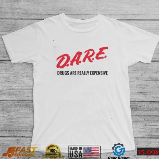 Dare drugs are really expensive t shirt