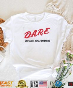 Dare drugs are really expensive t shirt