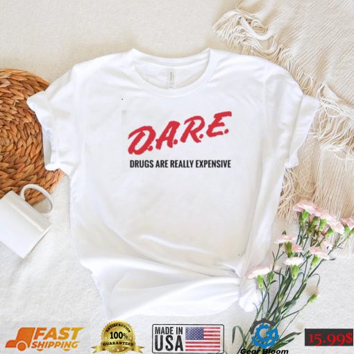 Dare drugs are really expensive t shirt