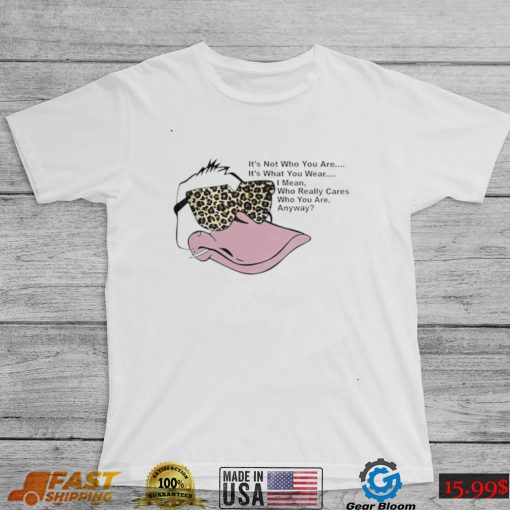 Duck it’s not who you are it’s what you wear I mean who really cares who you are anyway shirt