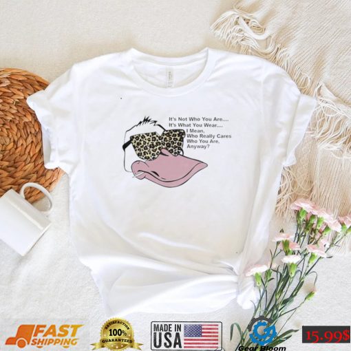 Duck it’s not who you are it’s what you wear I mean who really cares who you are anyway shirt