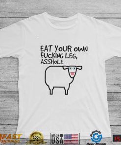 Eat your own fucking leg asshole art shirt