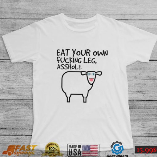 Eat your own fucking leg asshole art shirt