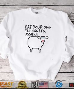 Eat your own fucking leg asshole art shirt