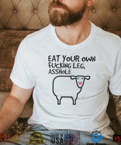 Eat your own fucking leg asshole art shirt