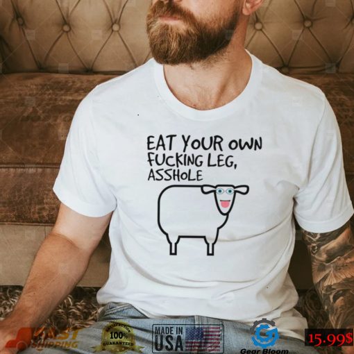 Eat your own fucking leg asshole art shirt