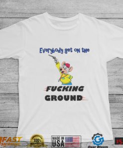 Everybody Get On The Fucking Ground Shirt