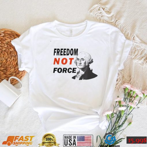 Freedom Not Force George Washington Anti Mandate Protest T Shirt