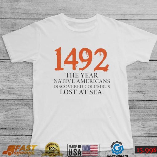 Funny 1492 The Year Native Americans Discovered Columbus Lost At Sea Columbus Day T Shirt