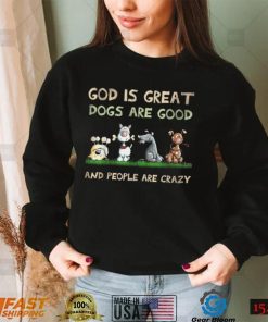 God Is Great Dogs Are Good And People Are Crazy T Shirt