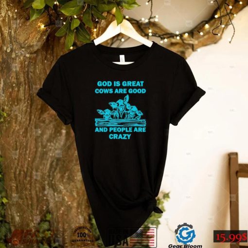 God is great cows are good and people are crazy Shirt