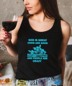 God is great cows are good and people are crazy Shirt