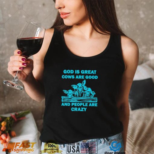 God is great cows are good and people are crazy Shirt