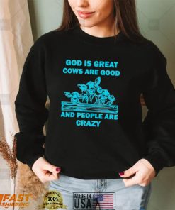 God is great cows are good and people are crazy Shirt