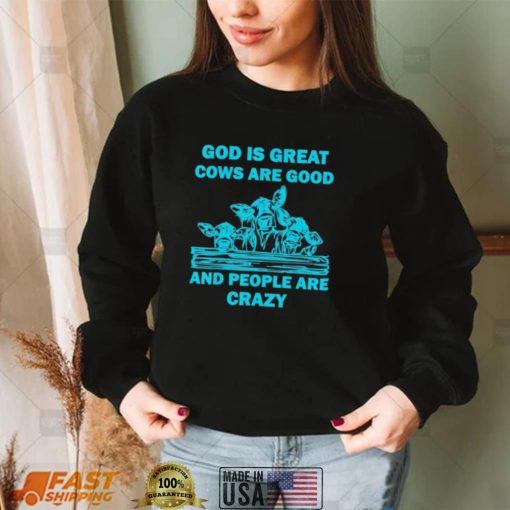 God is great cows are good and people are crazy Shirt