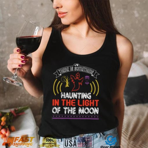 Halloween Horror Nights Shirts There Is Something Haunting In The Light Of The Moon T Shirt